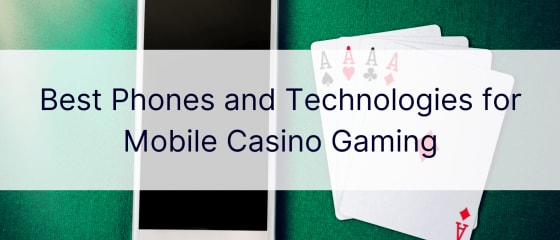 Die besten Telefone und Technologien für Mobile Casino Gaming
